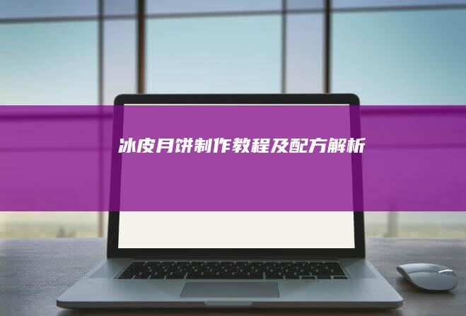 冰皮月饼：制作教程及配方解析